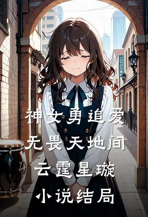 神女勇追爱，无畏天地间云霆星璇小说结局
