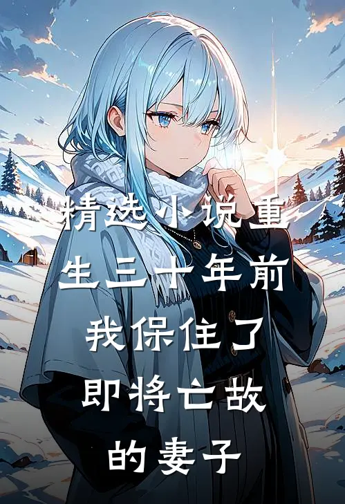 精选小说重生三十年前，我保住了即将亡故的妻子