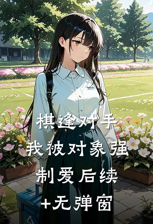 棋逢对手：我被对象强制爱后续+无弹窗