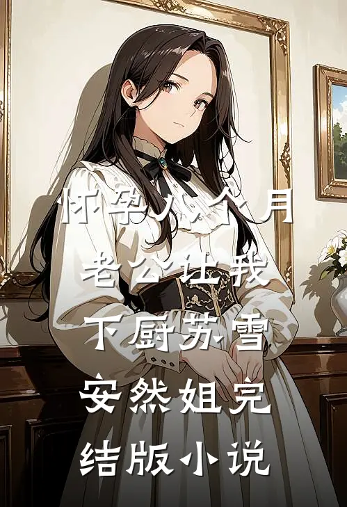 怀孕八个月，老公让我下厨苏雪安然姐完结版小说