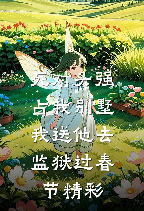 死对头强占我别墅，我送他去监狱过春节精彩