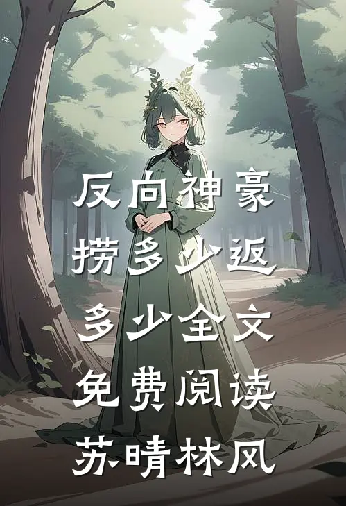 反向神豪：捞多少返多少全文免费阅读苏晴林风