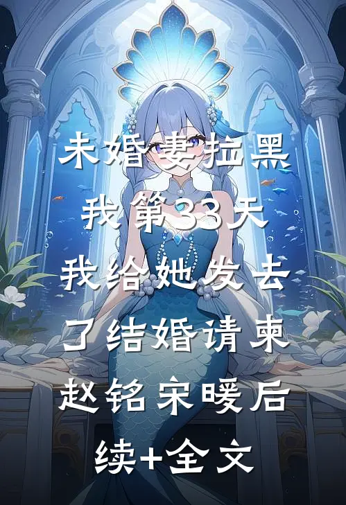 未婚妻拉黑我第33天，我给她发去了结婚请柬赵铭宋暖后续+全文