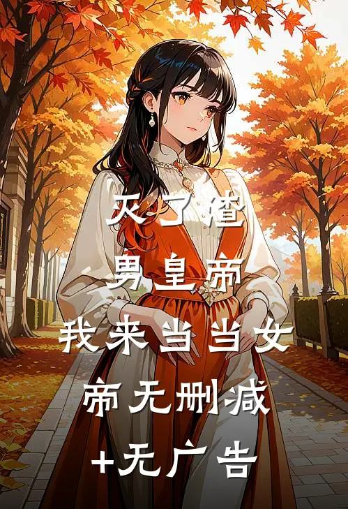 灭了渣男皇帝，我来当当女帝无删减+无广告