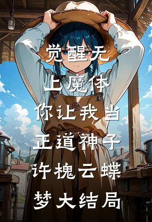 觉醒无上魔体，你让我当正道神子许槐云蝶梦大结局