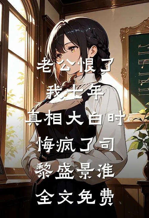 老公恨了我七年，真相大白时悔疯了司黎盛景淮全文免费