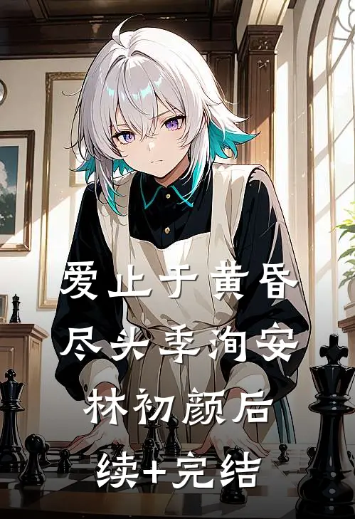 爱止于黄昏尽头季洵安林初颜后续+完结