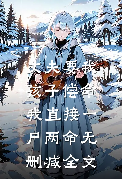 丈夫要我孩子偿命，我直接一尸两命无删减全文
