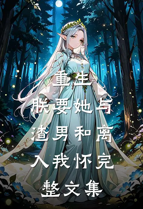 重生：朕要她与渣男和离，入我怀完整文集