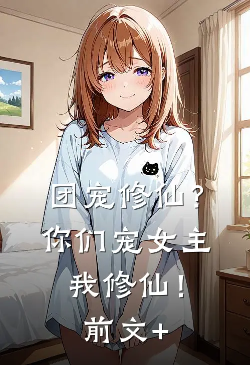 团宠修仙？你们宠女主，我修仙！前文+