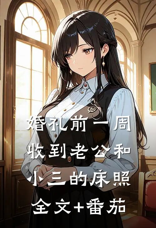 婚礼前一周，收到老公和小三的床照全文+番茄