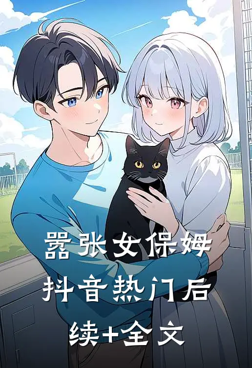 嚣张女保姆抖音热门后续+全文