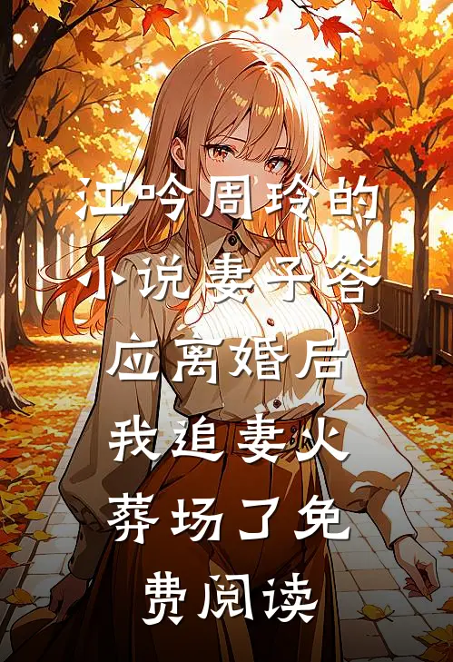 江吟周玲的小说妻子答应离婚后，我追妻火葬场了免费阅读