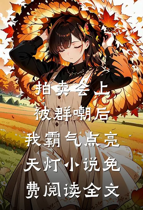 拍卖会上被群嘲后，我霸气点亮天灯小说免费阅读全文