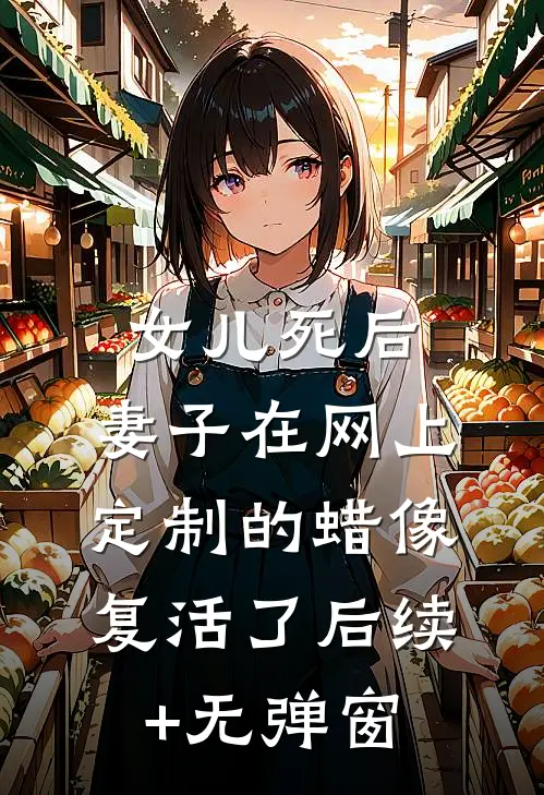 女儿死后，妻子在网上定制的蜡像复活了后续+无弹窗