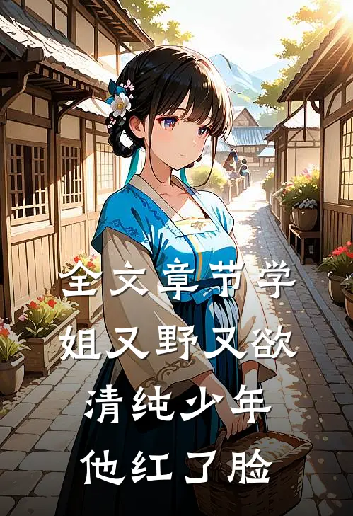 全文章节学姐又野又欲，清纯少年他红了脸