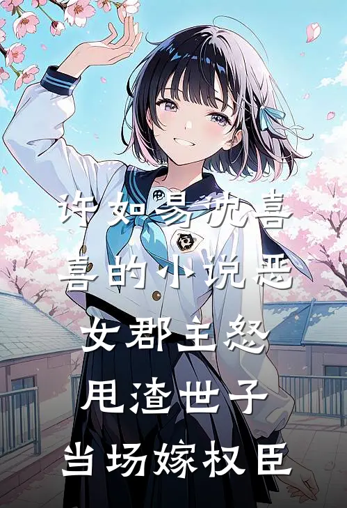 许如易沈喜喜的小说恶女郡主怒甩渣世子，当场嫁权臣