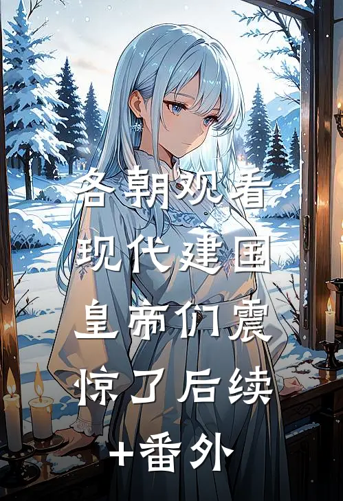 各朝观看现代建国，皇帝们震惊了后续+番外