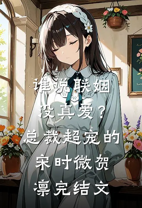 谁说联姻没真爱？总裁超宠的宋时微贺凛完结文