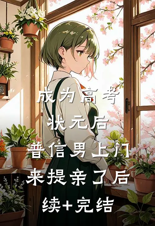 成为高考状元后，普信男上门来提亲了后续+完结