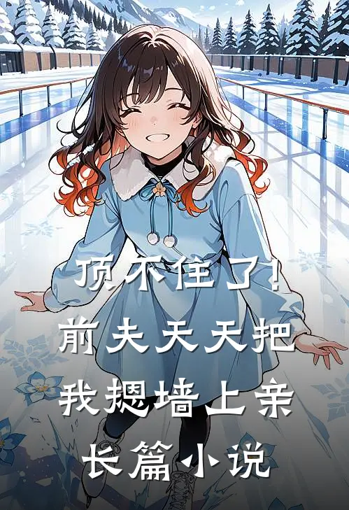 顶不住了!前夫天天把我摁墙上亲长篇小说