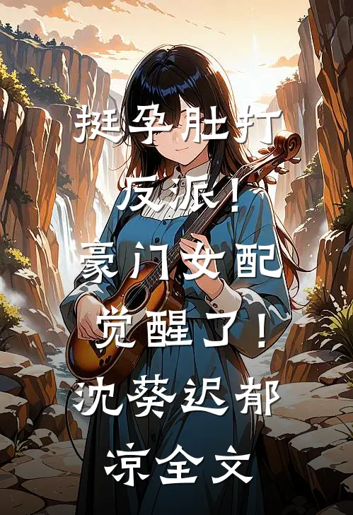 挺孕肚打反派！豪门女配觉醒了！沈葵迟郁凉全文
