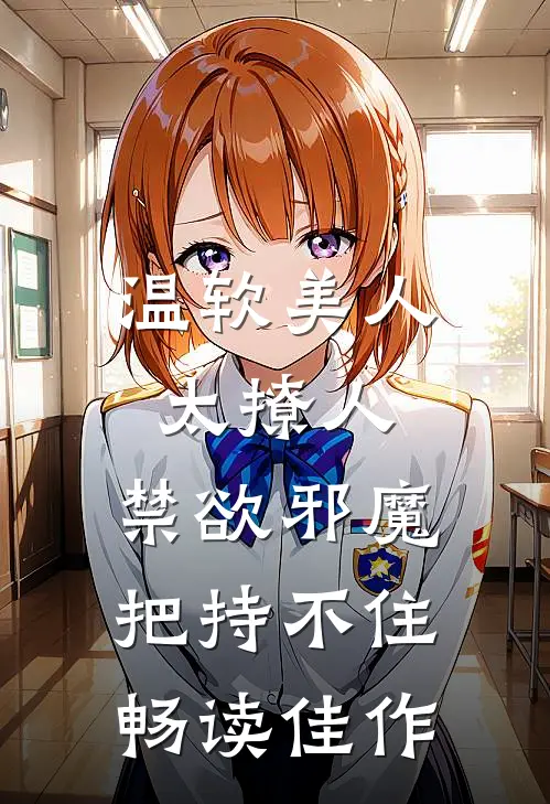 温软美人太撩人，禁欲邪魔把持不住畅读佳作