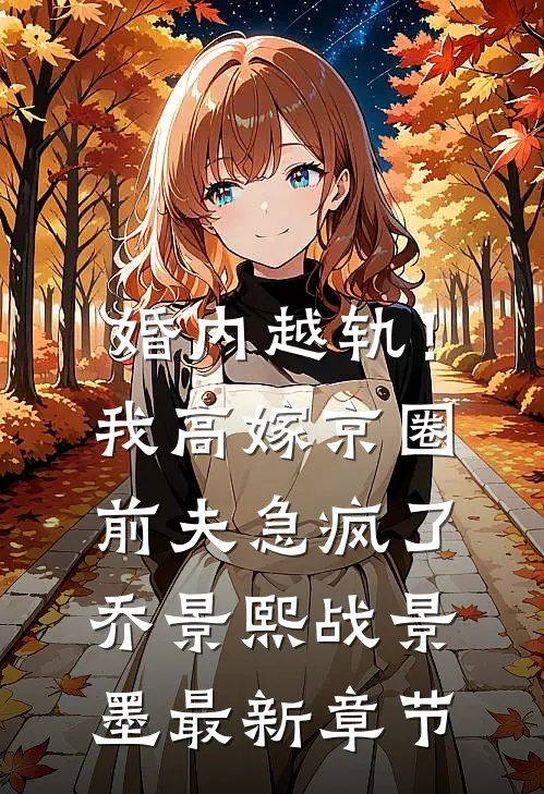 婚内越轨！我高嫁京圈前夫急疯了乔景熙战景墨最新章节