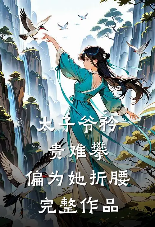 太子爷矜贵难攀，偏为她折腰完整作品