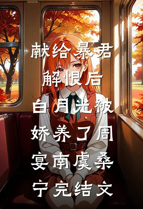 献给暴君解恨后：白月光被娇养了周宴南虞桑宁完结文