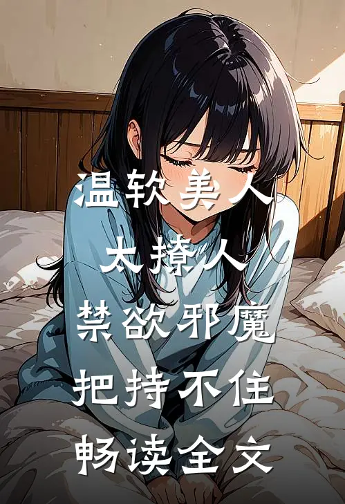 温软美人太撩人，禁欲邪魔把持不住畅读全文
