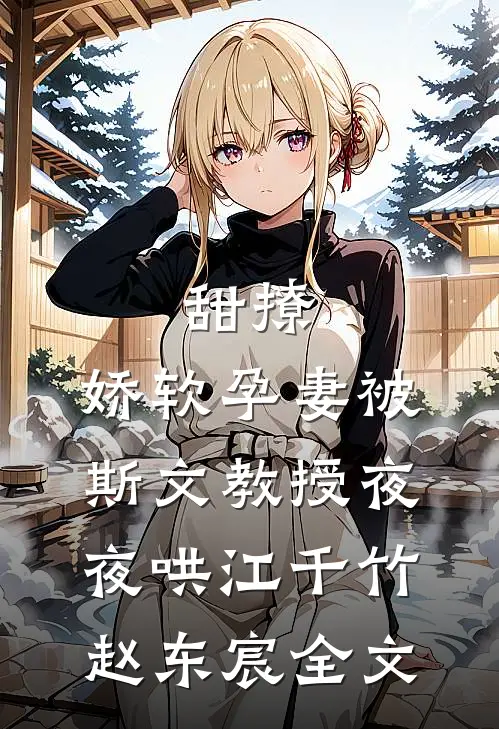 甜撩，娇软孕妻被斯文教授夜夜哄江千竹赵东宸全文