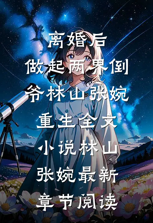 离婚后，做起两界倒爷林山张婉重生全文小说林山张婉最新章节阅读