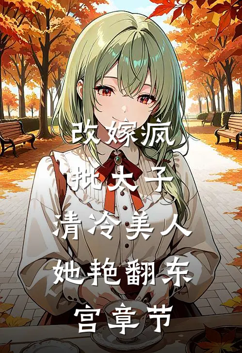 改嫁疯批太子，清冷美人她艳翻东宫章节