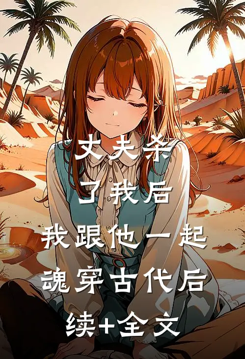 丈夫杀了我后，我跟他一起魂穿古代后续+全文