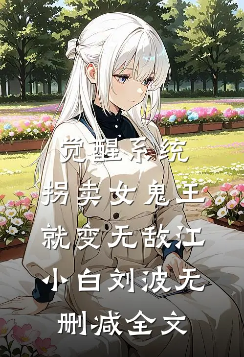 觉醒系统：拐卖女鬼王就变无敌江小白刘波无删减全文