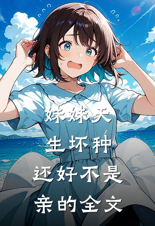 妹妹天生坏种，还好不是亲的全文