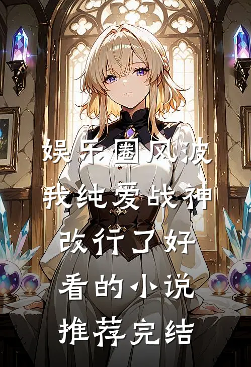 娱乐圈风波：我纯爱战神改行了好看的小说推荐完结