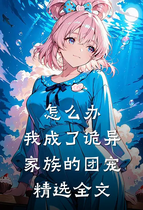 怎么办，我成了诡异家族的团宠精选全文