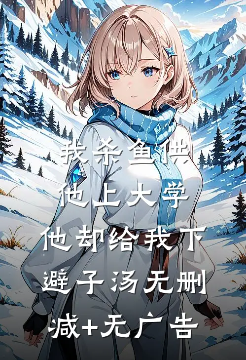 我杀鱼供他上大学，他却给我下避子汤无删减+无广告