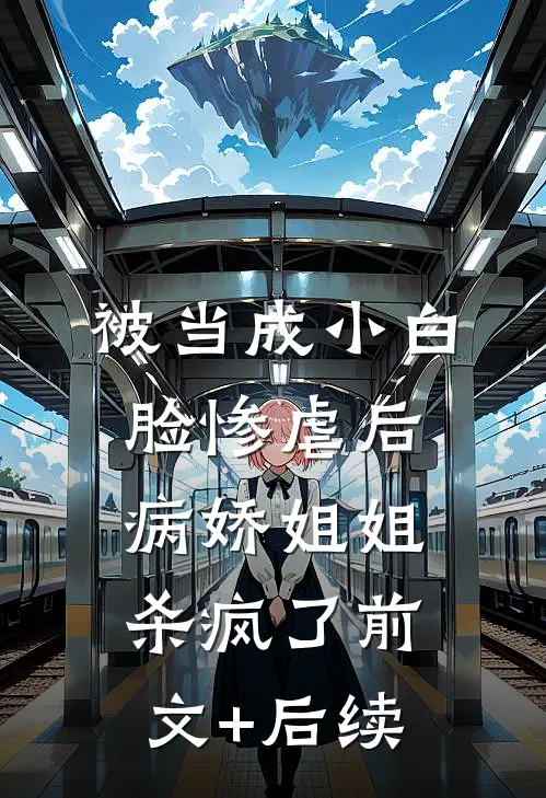 被当成小白脸惨虐后，病娇姐姐杀疯了前文+后续