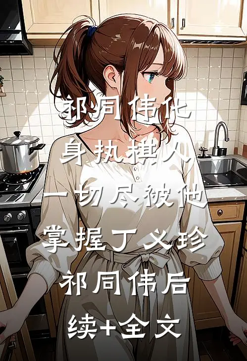 祁同伟化身执棋人，一切尽被他掌握丁义珍祁同伟后续+全文