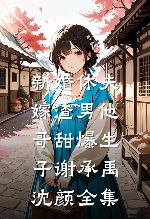 新婚休夫：嫁渣男他哥甜爆生子谢承禹沈颜全集