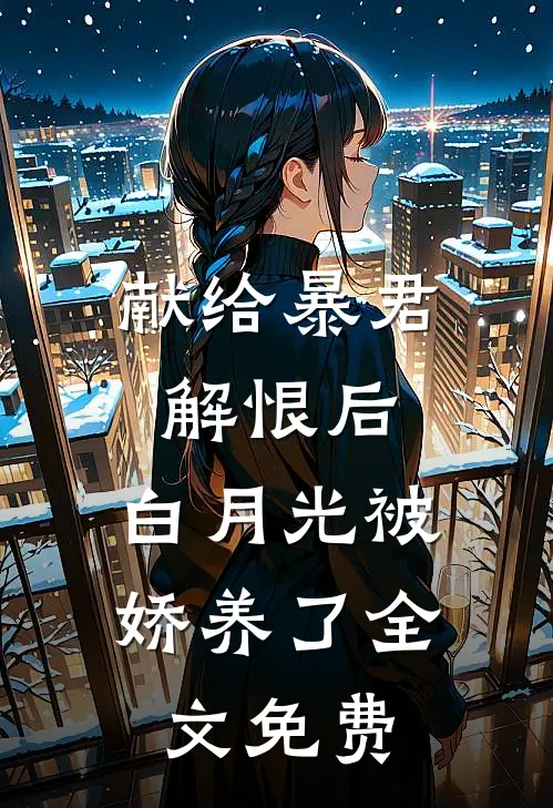 献给暴君解恨后：白月光被娇养了全文免费