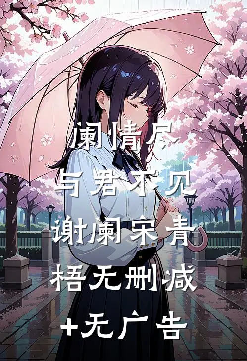 阑情尽，与君不见谢阑宋青梧无删减+无广告