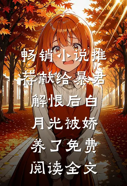 畅销小说推荐献给暴君解恨后白月光被娇养了免费阅读全文