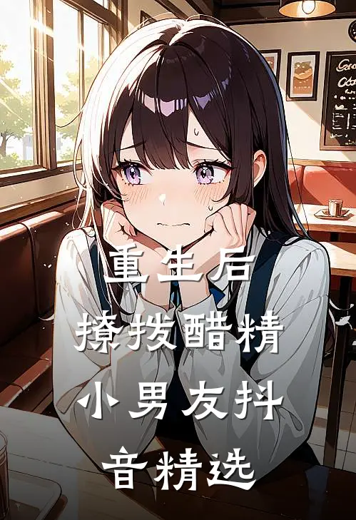 重生后，撩拨醋精小男友抖音精选