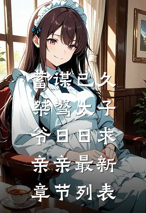 蓄谋已久：桀骜太子爷日日求亲亲最新章节列表