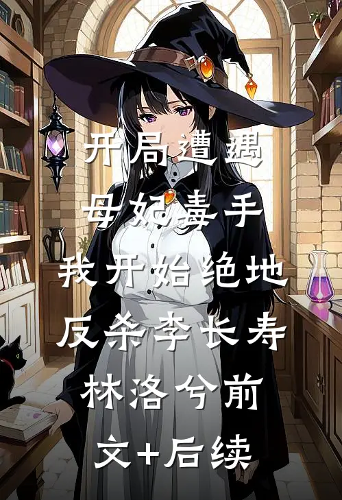 开局遭遇母妃毒手，我开始绝地反杀李长寿林洛兮前文+后续