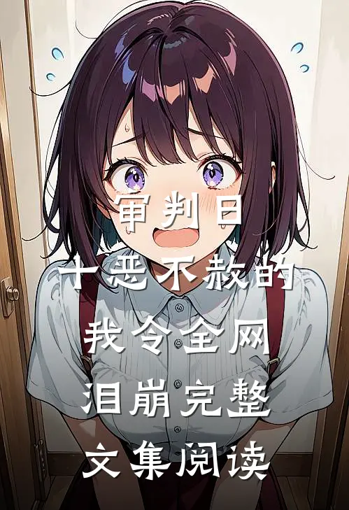 审判日：十恶不赦的我令全网泪崩完整文集阅读